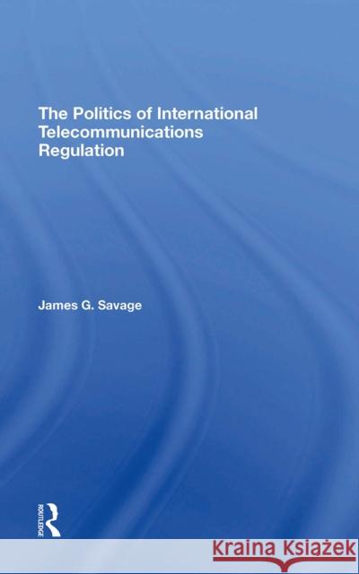 The Politics of International Telecommunications Regulation James G. Savage 9780367310585 Routledge - książka