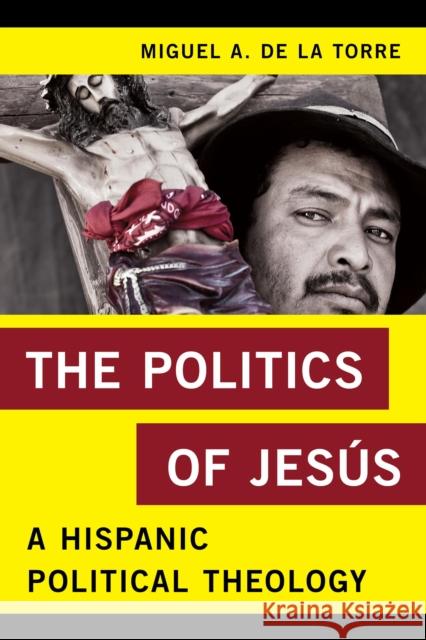The Politics of Jesús: A Hispanic Political Theology de la Torre, Miguel A. 9781442250352 Rowman & Littlefield Publishers - książka