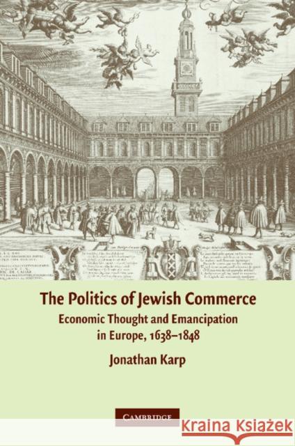 The Politics of Jewish Commerce: Economic Thought and Emancipation in Europe, 1638-1848 Karp, Jonathan 9781107407800 Cambridge University Press - książka