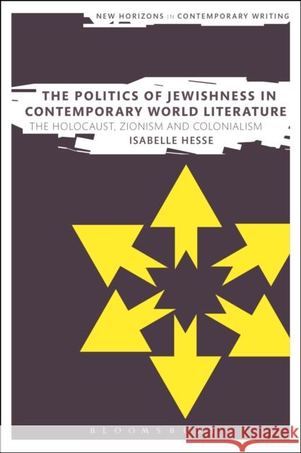 The Politics of Jewishness in Contemporary World Literature: The Holocaust, Zionism and Colonialism Isabelle Hesse Bryan Cheyette Martin Paul Eve 9781350044357 Bloomsbury Academic - książka