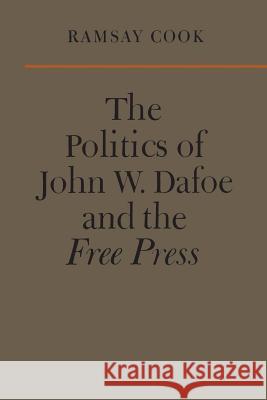 The Politics of John W. Dafoe and the Free Press Ramsay Cook 9781442639348 University of Toronto Press, Scholarly Publis - książka