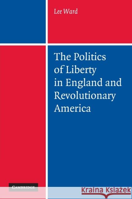 The Politics of Liberty in England and Revolutionary America Lee Ward 9780521179638  - książka