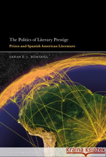The Politics of Literary Prestige: Prizes and Spanish American Literature Sarah E. L. Bowskill 9781501350771 Bloomsbury Academic - książka