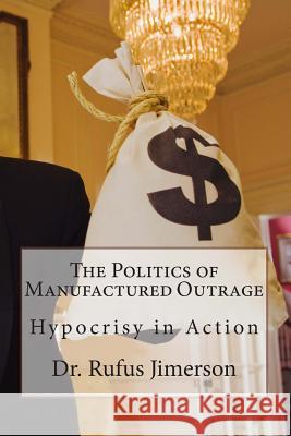 The Politics of Manufactured Outrage: Hypocrisy in Action Dr Rufus Jimerson 9781502420770 Createspace - książka