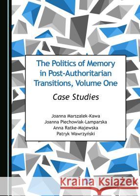 The Politics of Memory in Post-Authoritarian Transitions, Volume One: Case Studies Joanna Marszaaek-Kawa Joanna Piechowiak-Lamparska 9781443817066 Cambridge Scholars Publishing - książka