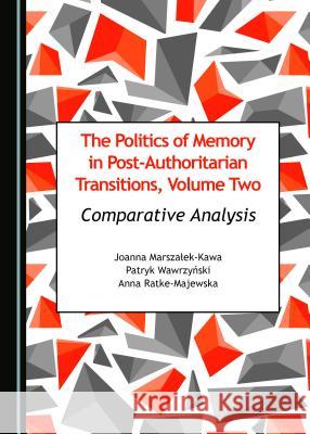 The Politics of Memory in Post-Authoritarian Transitions, Volume Two: Comparative Analysis Joanna Marszaaek-Kawa Patryk Wawrzyaski 9781443812702 Cambridge Scholars Publishing - książka