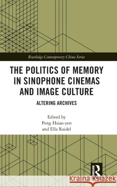 The Politics of Memory in Sinophone Cinemas and Image Culture: Altering Archives Xiaoyan Peng Ella Raidel 9781138047457 Routledge - książka