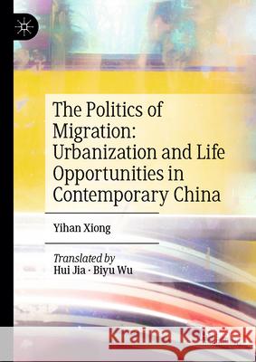 The Politics of Migration: Urbanization and Life Opportunities in Contemporary China Yihan Xiong, Hui Jia, Biyu Wu 9789819786978 Springer Verlag, Singapore - książka