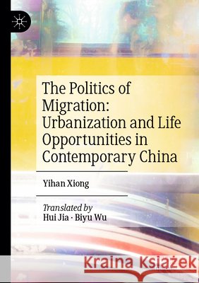 The Politics of Migration: Urbanization and Life Opportunities in Contemporary China Xiong, Yihan 9789819787005 Springer Nature Singapore - książka