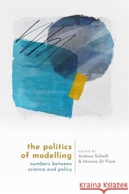 The Politics of Modelling: Numbers Between Science and Policy Andrea (Academic Counsellor, Academic Counsellor, Universitat Pompeu Fabra (UPF), Barcelona School of Management) Saltel 9780198872412 Oxford University Press - książka