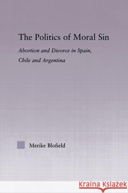 The Politics of Moral Sin: Abortion and Divorce in Spain, Chile and Argentina Blofield, Merike 9780415805964 Routledge - książka