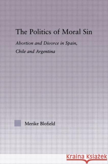 The Politics of Moral Sin: Abortion and Divorce in Spain, Chile and Argentina Blofield, Merike 9780415977753 Routledge - książka