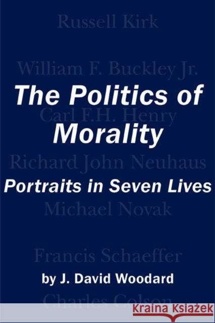 The Politics of Morality: Portraits in Seven Lives J. David Woodard 9781587316456 St. Augustine's Press - książka