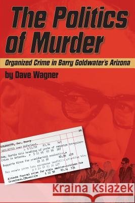 The Politics of Murder: Organized Crime in Barry Goldwater's Arizona Dave Wagner 9780692662656 Gracenote Books - książka