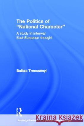 The Politics of National Character : A Study in Interwar East European Thought Trencsenyi, Balazs 9780415600989  - książka