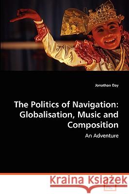 The Politics of Navigation: Globalisation, Music and Composition Day, Jonathan 9783639072082 VDM Verlag - książka