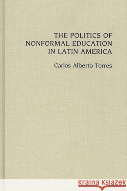 The Politics of Nonformal Education in Latin America Carlos Torres Carlos Alberto Torres 9780275934194 Praeger Publishers - książka