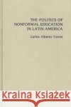 The Politics of Nonformal Education in Latin America Carlos Torres Carlos Alberto Torres 9780275934194 Praeger Publishers