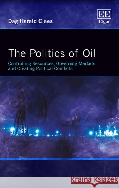 The Politics of Oil: Controlling Resources, Governing Markets and Creating Political Conflicts Dag Harald Claes   9781785360176 Edward Elgar Publishing Ltd - książka