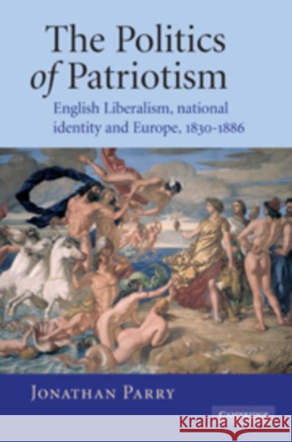 The Politics of Patriotism: English Liberalism, National Identity and Europe, 1830-1886 Parry, Jonathan 9780521101646 Cambridge University Press - książka