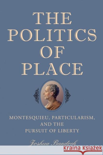 The Politics of Place: Montesquieu, Particularism, and the Pursuit of Liberty Bandoch, Joshua 9781648250521 Boydell & Brewer Ltd - książka
