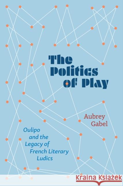 The Politics of Play: Oulipo and the Legacy of French Literary Ludics Aubrey Gabel 9780810149281 Northwestern University Press - książka