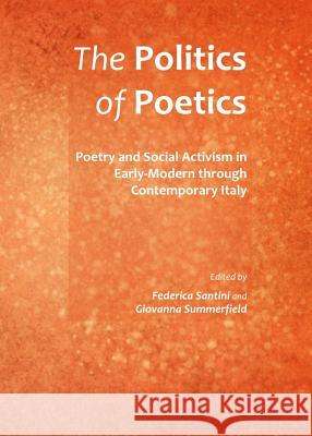 The Politics of Poetics: Poetry and Social Activism in Early-Modern Through Contemporary Italy Federica Santini Giovanna Summerfield 9781443846233 Cambridge Scholars Publishing - książka