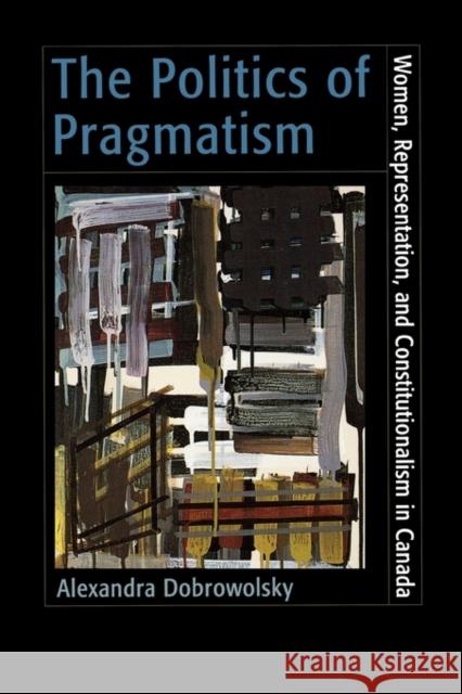 The Politics of Pragmatism: Women, Representation, and Constitutionalism in Canada Dobrowolsky, Alexandra Z. 9780195413793 Oxford University Press, USA - książka