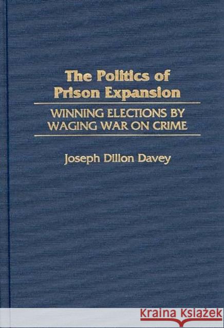 The Politics of Prison Expansion: Winning Elections by Waging War on Crime Davey, Joseph Dillon 9780275962098 Praeger Publishers - książka