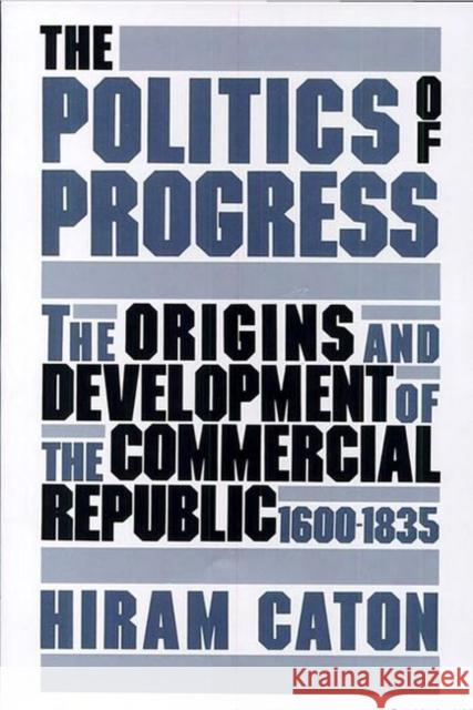 The Politics of Progress: The Origins and Development of the Commercial Republic, 1600-1835 Caton, Hiram 9780813008479 University Press of Florida - książka
