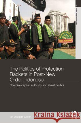 The Politics of Protection Rackets in Post-New Order Indonesia: Coercive Capital, Authority and Street Politics Wilson, Ian Douglas 9780415569125 Taylor & Francis - książka