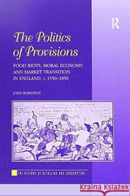 The Politics of Provisions: Food Riots, Moral Economy, and Market Transition in England, C. 1550-1850 John Bohstedt 9781138257696 Routledge - książka