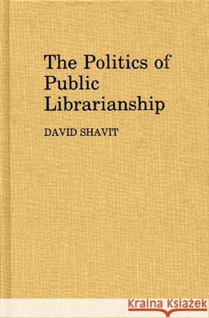 The Politics of Public Librarianship David Shavit 9780313248160 Greenwood Press - książka