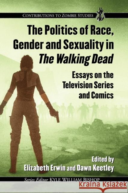 The Politics of Race, Gender and Sexuality in the Walking Dead: Essays on the Television Series and Comics Elizabeth L. Erwin Dawn Keetley 9781476668499 McFarland & Company - książka