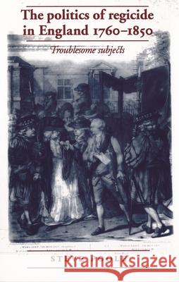 The Politics of Regicide in England 1760-1850: Troublesome Subjects Poole, Steve 9780719087462 Manchester University Press - książka