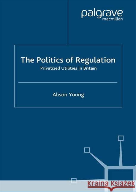 The Politics of Regulation: Privatized Utilities in Britain Young, A. 9781349425365 Palgrave Macmillan - książka