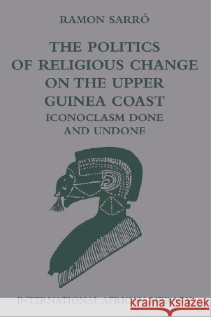 The Politics of Religious Change on the Upper Guinea Coast: Iconoclasm Done and Undone Sarró, Ramon 9780748635153 EDINBURGH UNIVERSITY PRESS - książka