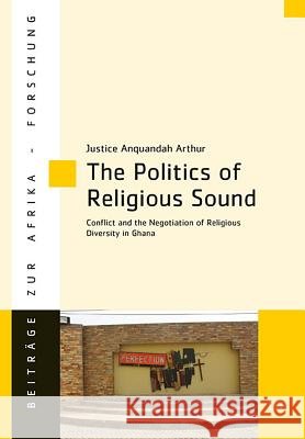 The Politics of Religious Sound : Conflict and the Negotiation of Religious Diversity in Ghana Justice Anquandah Arthur 9783643909824 Lit Verlag - książka