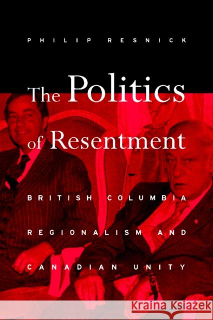 The Politics of Resentment: British Columbia Regionalism and Canadian Unity Resnick, Philip 9780774808040 University of British Columbia Press - książka
