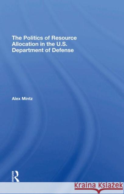 The Politics of Resource Allocation in the U.S. Department of Defense: International Crises and Domestic Constraints Mintz, Alex 9780367295202 Taylor and Francis - książka
