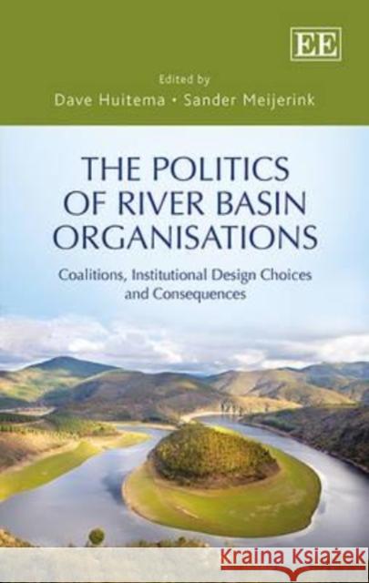 The Politics of River Basin Organisations: Coalitions, Institutional Design Choices and Consequence Dave Huitema Sander Meijerink  9781782549215 Edward Elgar Publishing Ltd - książka