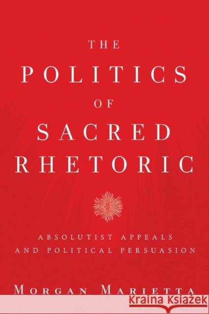 The Politics of Sacred Rhetoric: Absolutist Appeals and Political Persuasion Marietta, Morgan 9781602583870 Baylor University Press - książka