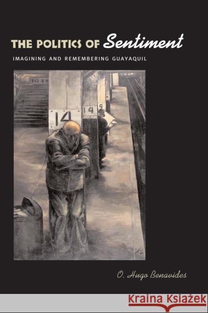 The Politics of Sentiment: Imagining and Remembering Guayaquil Benavides, O. Hugo 9780292713369 University of Texas Press - książka