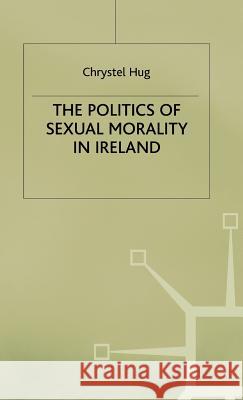 The Politics of Sexual Morality in Ireland Chrystel Hug Hug 9780312216856 Palgrave MacMillan - książka