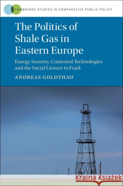 The Politics of Shale Gas in Eastern Europe: Energy Security, Contested Technologies and the Social Licence to Frack Andreas Goldthau 9781107183940 Cambridge University Press - książka