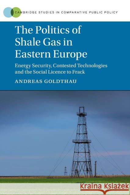 The Politics of Shale Gas in Eastern Europe: Energy Security, Contested Technologies and the Social Licence to Frack Andreas Goldthau 9781316635223 Cambridge University Press (RJ) - książka