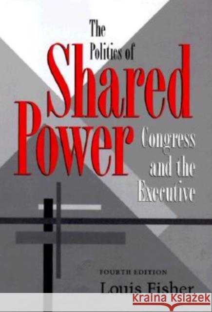 The Politics of Shared Power: Congress and the Executive, Fourth Edition Fisher, Louis 9780890968062 Texas A&M University Press - książka