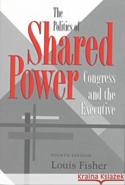 The Politics of Shared Power: Congress and the Executive, Fourth Edition Fisher, Louis 9780890968215 Texas A&M University Press - książka