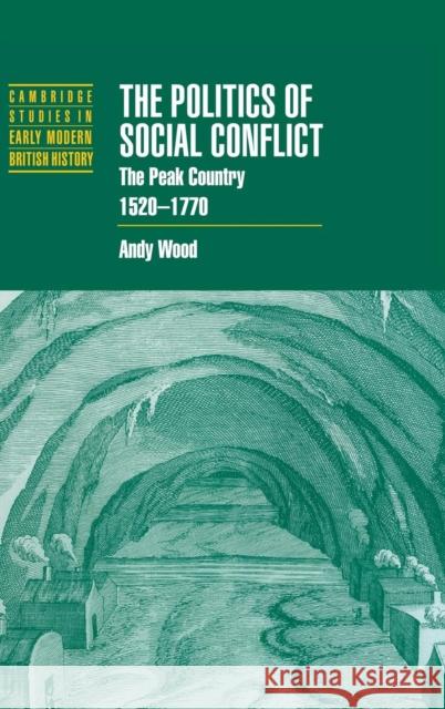 The Politics of Social Conflict: The Peak Country, 1520-1770 Wood, Andy 9780521561143 Cambridge University Press - książka