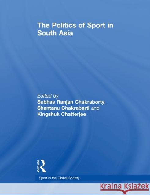 The Politics of Sport in South Asia Subhas Ranjan Chakraborty Shantanu Chakrabarti Kingshuk Chatterjee 9780415850056 Routledge - książka